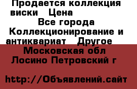  Продается коллекция виски › Цена ­ 3 500 000 - Все города Коллекционирование и антиквариат » Другое   . Московская обл.,Лосино-Петровский г.